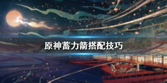 原神蓄力箭怎么用 原神弓箭蓄力