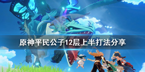 原神平民公子12层上半怎么打（原神 公子二阶段怎么打）