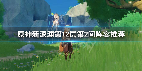 原神新深渊12-2怎么打（原神新深渊12-2怎么打的）