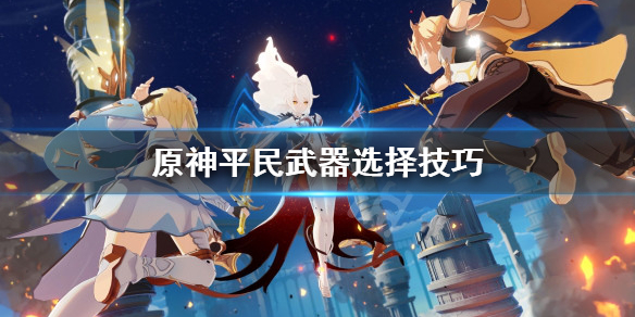 原神平民武器怎么选（原神平民武器选择）