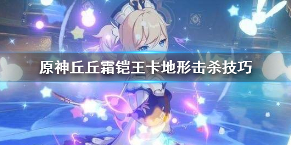 原神丘丘霜铠王怎么打 原神丘丘霜铠王怎么打新手