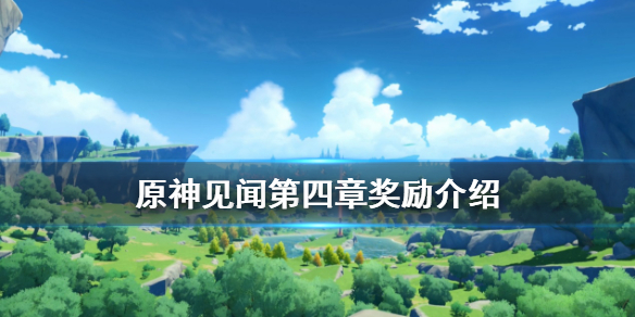 原神见闻第四章奖励介绍 原神见闻第四章解锁