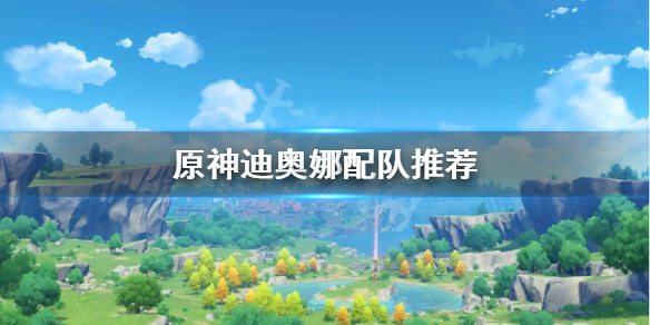 原神迪奥娜配什么阵容 原神迪奥娜配什么阵容最强
