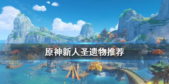 原神新人圣遗物怎么搭配（原神新手圣遗物选择）