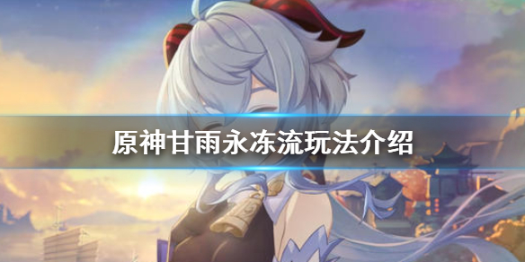 原神甘雨永冻流怎么玩 甘雨怎么打永冻