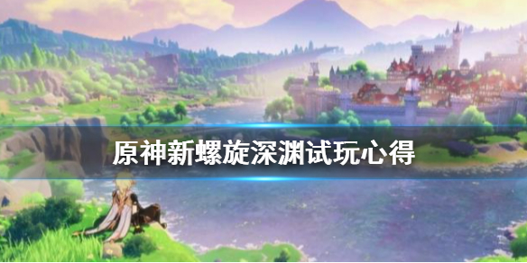 原神新螺旋深渊试玩心得 原神螺旋深渊规则
