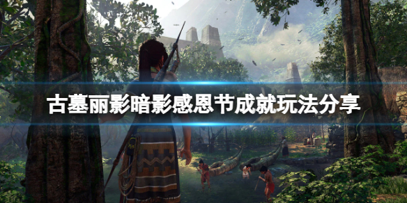 古墓丽影暗影感恩节不跳成就怎么办 古墓丽影暗影心得