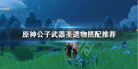 原神公子圣遗物武器怎么选（原神 公子圣遗物搭配）