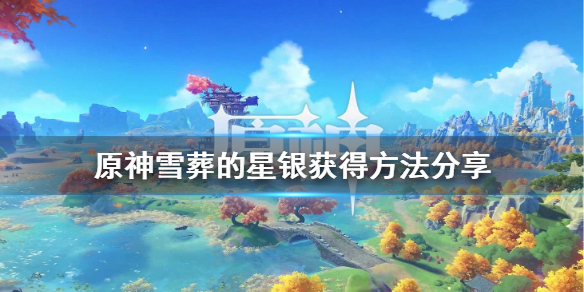原神雪葬的星银怎么获得 原神雪葬的星银怎么获得攻略