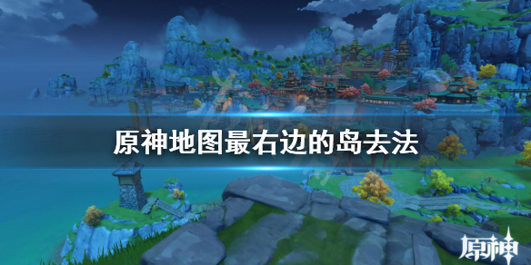 原神地图最右边的岛怎么去（原神地图最右边小岛）
