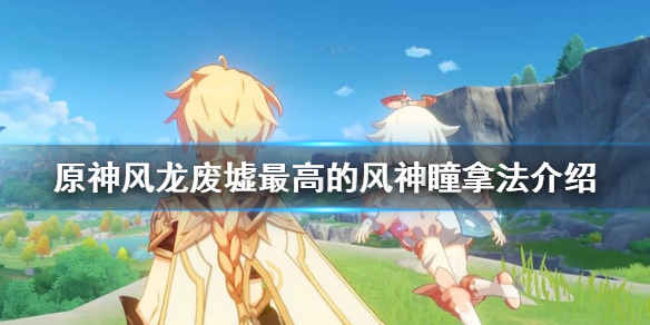 原神风龙废墟最高的风神瞳怎么拿（原神风龙废墟最高的那个风神瞳怎么得）