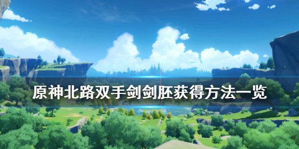 原神北路双手剑剑胚怎么得 北路双手剑原胚做什么武器好