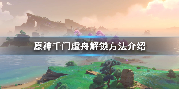 原神千门虚舟怎么开 原神千门虚舟怎么开前置任务