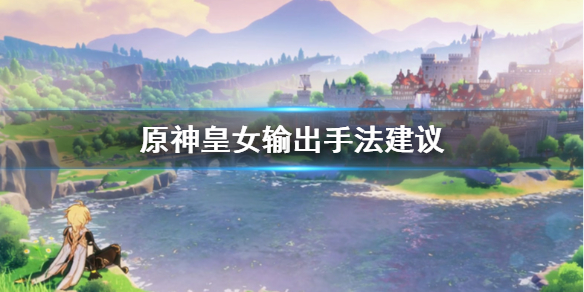 原神皇女有什么输出手法原神 原神皇女靠什么输出