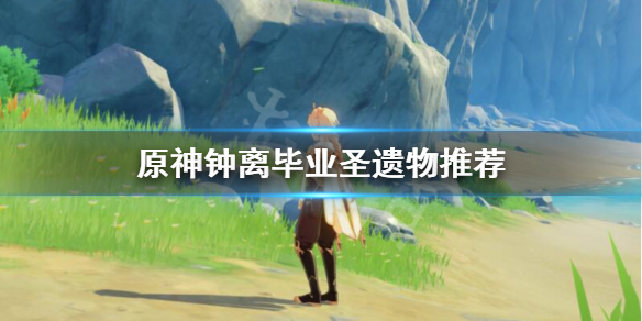 原神钟离毕业圣遗物选什么 元神钟离毕业圣遗物