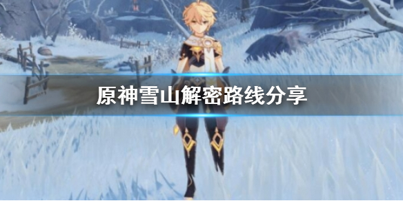 原神雪山解密路线分享（原神雪山的解谜）