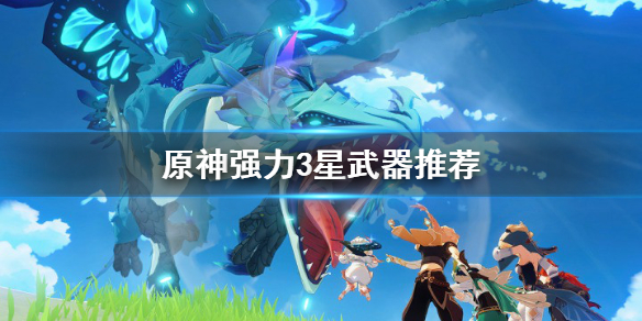 原神什么3星武器好（原神什么3星武器好抽）
