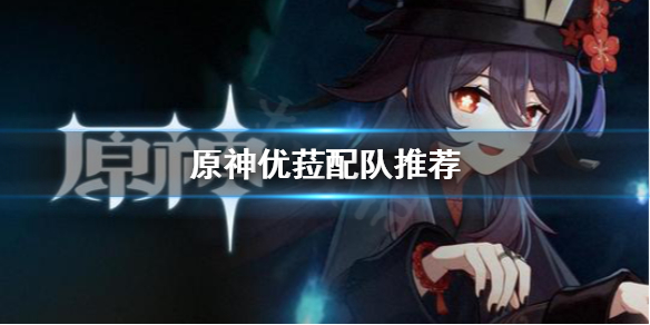 原神优菈怎么配队 原神优菈怎么配队伍