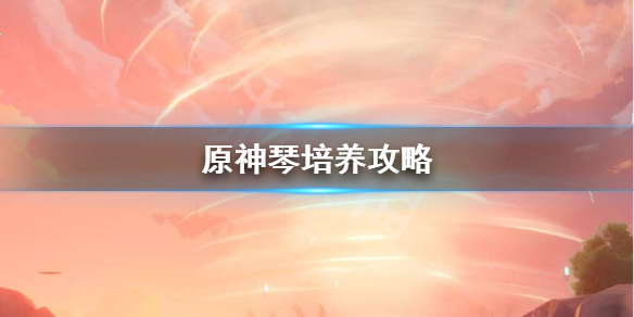 原神琴怎么培养 原神 琴的培养方案
