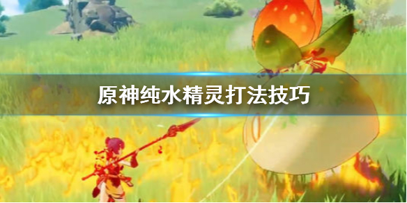 原神纯水精灵怎么打 原神纯水精灵怎么打纯水精灵打法攻略