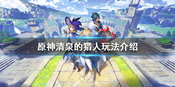 原神清泉的猎人玩法介绍（原神清泉镇的猎人在哪）