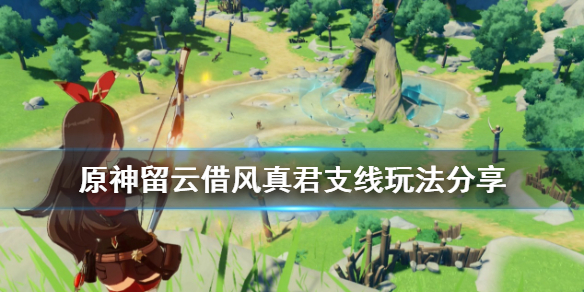 原神留云借风真君任务怎么玩（原神留云借风真君在哪）