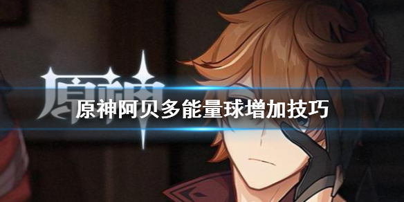 原神阿贝多能量球怎么增加 原神阿贝多怎么充能