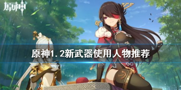 原神1.2新武器给谁 原神1.2版本新武器属性