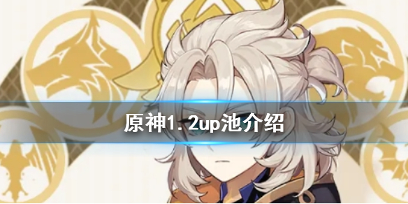 原神1.2版本UP池是什么 原神1.2版本up池什么时候更新