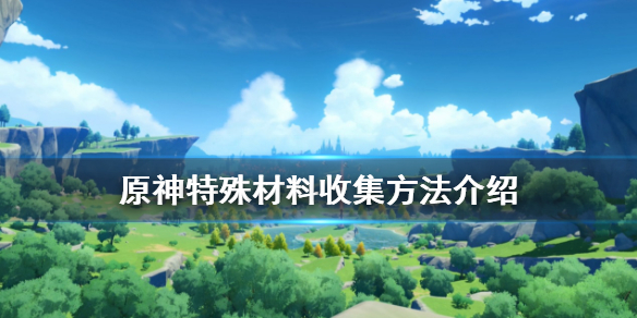 原神特殊材料怎么收集（原神特殊材料采集）