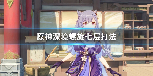 原神深境螺旋七层怎么打 原神深境螺旋第七层怎么过