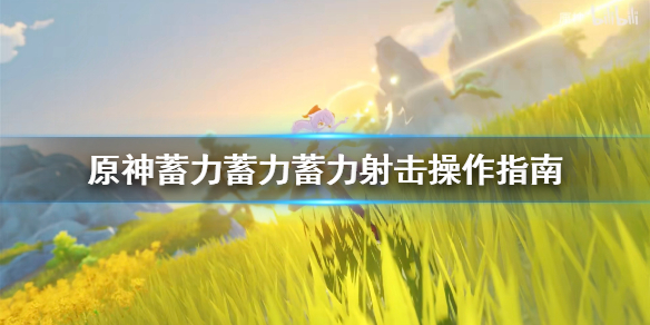 原神蓄力蓄力蓄力射击操作指南 原神蓄力弓是哪个