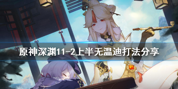 原神深渊11-2上半无温迪怎么打 深渊11-2没有温迪