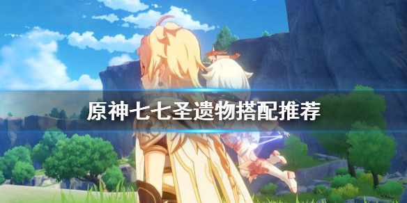 原神七七圣遗物武器怎么选 原神七七圣遗物选择