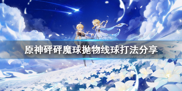 原神砰砰魔球抛物线球怎么打（原神砰砰大作战怎么过去）