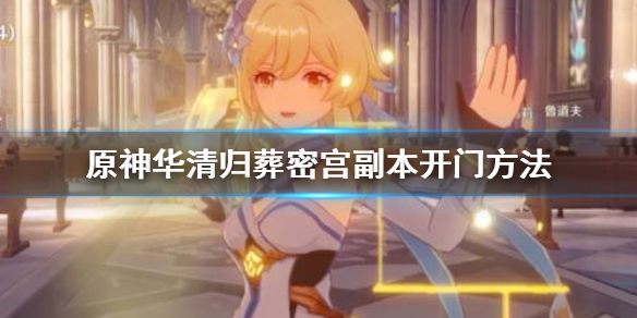 原神华清归葬密宫副本怎么打开（原神华清归臧密宫怎么开）