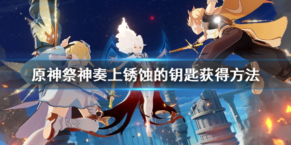 原神祭神奏上锈蚀的钥匙在哪（原神祭神奏上锈蚀的钥匙怎么得）