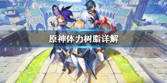 原神体力树脂怎么刷 原神体力用来刷什么