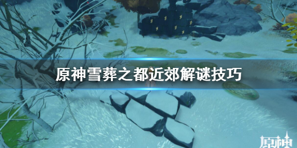 原神雪葬之都近郊解谜技巧 原神雪葬之都近郊怎么解密