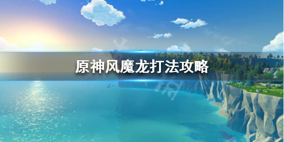 原神风魔龙怎么打（原神风魔龙怎么打剧情）