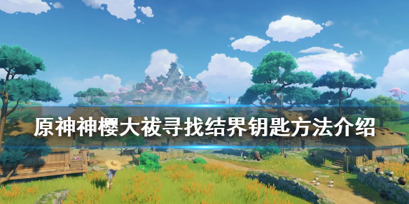 原神神樱大祓寻找结界钥匙方法介绍（神樱大 寻找结界）