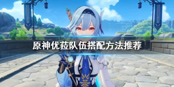 原神优菈队伍怎么搭配 原神优菈队伍搭配四星