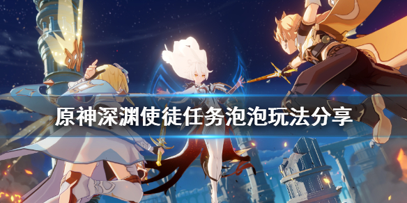 原神深渊使徒任务泡泡怎么玩（深渊泡泡怎么躲）