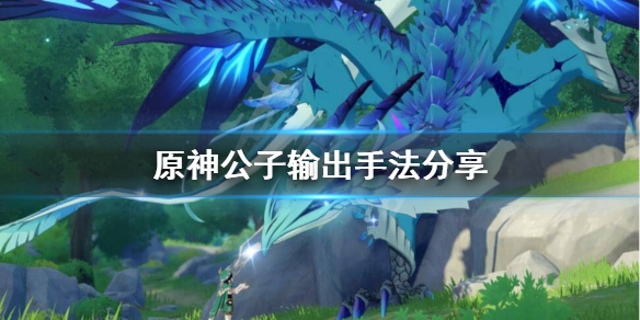 原神公子怎么输出（原神公子怎么输出最高）