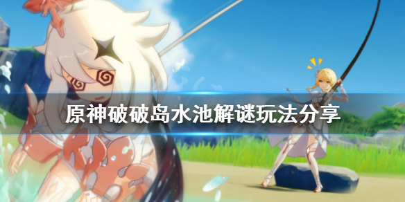 原神破破岛水池解密怎么玩（原神破破岛水池有什么用）