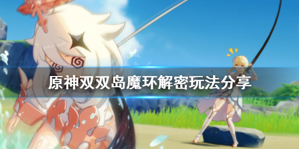 原神双双岛魔环解谜怎么玩（原神双双岛怎么解锁锚点）