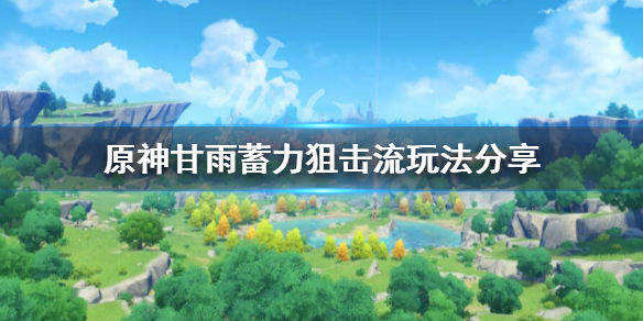 原神甘雨蓄力狙击流怎么玩 原神甘雨蓄力流阵容搭配
