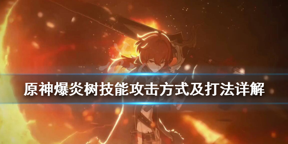 原神爆炎树技能攻击方式及打法详解 原神爆炎树技能怎么躲
