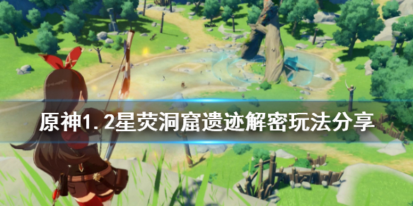 原神1.2星荧洞窟遗迹解密怎么玩（星荧洞窟 遗迹）