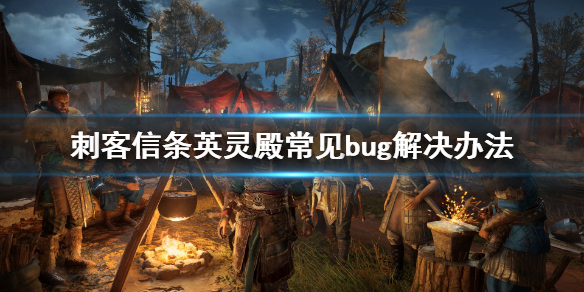 刺客信条英灵殿常见bug有哪些 刺客信条英灵殿bug合集